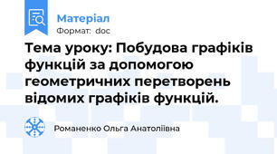 Тема уроку: Побудова графіків функцій за допомогою геометричних перетворень відомих графіків функцій.