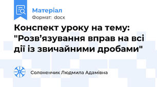 Конспект уроку на тему:  "Розв’язування вправ на всі дії із звичайними дробами"
