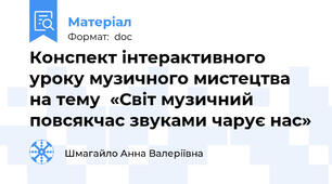 Конспект інтерактивного уроку музичного мистецтва на тему  «Світ музичний повсякчас звуками чарує нас»