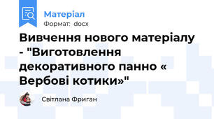 Вивчення нового матеріалу - "Виготовлення декоративного панно « Вербові котики»"