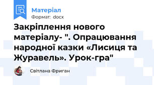 Закріплення нового матеріалу- ". Опрацювання народної казки «Лисиця та Журавель». Урок-гра"