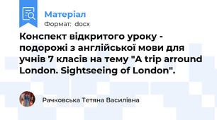 Конспект відкритого уроку - подорожі з англійської мови для учнів 7 класів на тему "A trip arround London. Sightseeing of London".