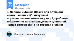 Б. Лепкий. «Мишка (Казка для дітей, для малих  і великих)".  Актуальні морально-етичні питання у творі, проблема зображення загальнолюдських цінностей. Перша світова війна на теренах України