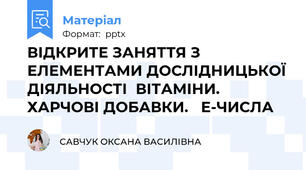 ВІДКРИТЕ ЗАНЯТТЯ З ЕЛЕМЕНТАМИ ДОСЛІДНИЦЬКОЇ ДІЯЛЬНОСТІВІТАМІНИ. ХАРЧОВІ ДОБАВКИ. Е-ЧИСЛА