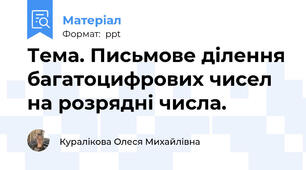 Тема. Письмове ділення багатоцифрових чисел на розрядні числа.