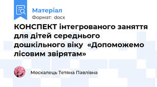 КОНСПЕКТ інтегрованого заняття для дітей середнього  дошкільного віку  «Допоможемо лісовим звірятам»