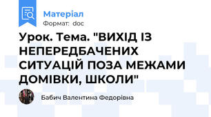 Урок. Тема. "ВИХІД ІЗ НЕПЕРЕДБАЧЕНИХ СИТУАЦІЙ ПОЗА МЕЖАМИ ДОМІВКИ, ШКОЛИ"