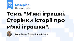Тема. "М'які іграшкі. Сторінки історії про м'які іграшки".