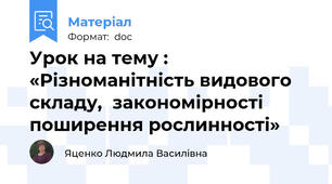 Урок на тему : «Різноманітність видового складу,  закономірності поширення рослинності»