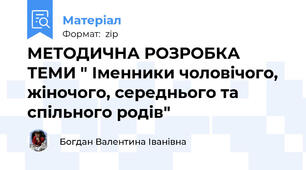 МЕТОДИЧНА РОЗРОБКА ТЕМИ " Іменники чоловічого, жіночого, середнього та спільного родів"