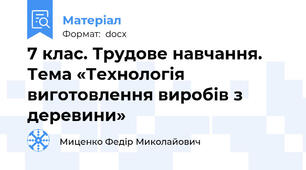 7 клас. Трудове навчання. Тема «Технологія виготовлення виробів з деревини»