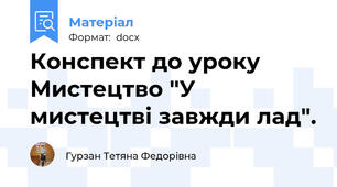 Конспект до уроку Мистецтво "У мистецтві завжди лад".