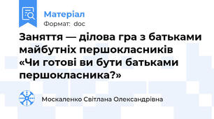 Заняття — ділова гра з батьками майбутніх першокласників    «Чи готові ви бути батьками першокласника?»