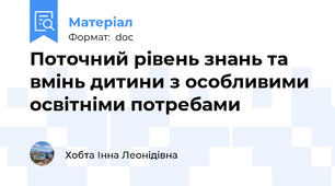 Поточний рівень знань та  вмінь дитини з особливими освітніми потребами