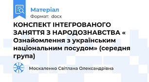 КОНСПЕКТ ІНТЕГРОВАНОГО ЗАНЯТТЯ З НАРОДОЗНАВСТВА « Ознайомлення з українським національним посудом» (середня група)