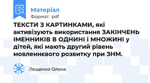 ТЕКСТИ З КАРТИНКАМИ, які активізують використання ЗАКІНЧЕНЬ ІМЕННИКІВ В ОДНИНІ і МНОЖИНІ у дітей, які мають другий рівень мовленнєвого розвитку при ЗНМ.