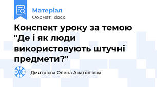 Конспект уроку за темою "Де і як люди використовують штучні предмети?"