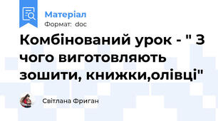 Комбінований урок - " З чого виготовляють зошити, книжки,олівці"