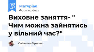 Виховне заняття- " Чим можна зайнятись у вільний час?"