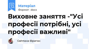 Виховне заняття -"Усі професії потрібні, усі професії важливі"