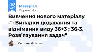 Вивчення нового матеріалу -": Випадки додавання та віднімання виду 36+3 ; 36-3. Розв’язування задач"