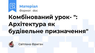 Комбінований урок- ": Архітектура як будівельне призначення"