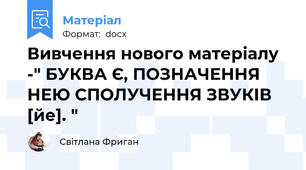 Вивчення нового матеріалу -" БУКВА Є, ПОЗНАЧЕННЯ НЕЮ СПОЛУЧЕННЯ ЗВУКІВ [йе]. "