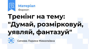 Тренінг на тему: "Думай, розмірковуй, уявляй, фантазуй"