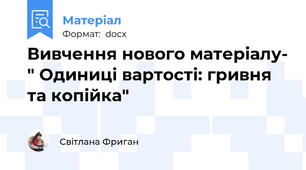 Вивчення нового матеріалу- " Одиниці вартості: гривня та копійка"
