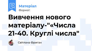 Вивчення нового матеріалу-"«Числа 21-40. Круглі числа"
