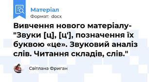 Вивчення нового матеріалу- "Звуки [ц], [ц'], позначення їх буквою «це». Звуковий аналіз слів. Читання складів, слів."
