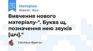 Вивчення нового матеріалу-". Буква щ, позначення нею звуків [шч]."