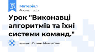 Урок "Виконавці алгоритмів та їхні системи команд."