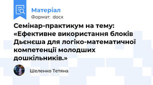 Семінар-практикум на тему: «Ефективне використання блоків Дьєнєша для логіко-математичної компетенції молодших дошкільників.»
