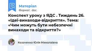 Конспект уроку з ЯДС . Тиждень 26. «Ідеї-винаходи-відкриття». Тема: «Чим можуть бути небезпечні винаходи та відкриття?»
