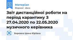 Звіт дистанційної роботи на період карантину З 27.04.2020 по 22.05.2020 музичного керівника