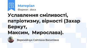 Уславлення сміливості, патріотизму, вірності (Захар Беркут,                               Максим,  Мирослава).