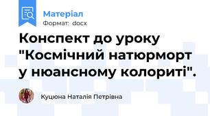 Конспект до уроку "Космічний натюрморт у нюансному колориті".