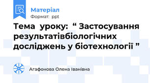 Тема  уроку:  “ Застосування результатівбіологічних досліджень у біотехнології ”