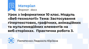 Урок з Інформатики 10 клас. Модуль  «Веб-технології» Тема: Застосування гіпертекстових, графічних, анімаційних та мультимедійних елементів на веб-сторінках.  Практична робота 3.