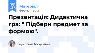 Презентація: Дидактична гра: " Підбери предмет за формою".