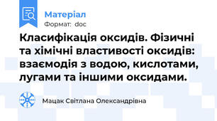 Класифiкацiя оксидiв. Фiзичнi та хiмічнi властивостi оксидів: взаємодiя з водою, кислотами, лугами та iншими оксидами.