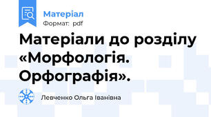 Матеріали до розділу «Морфологія. Орфографія».