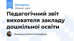 Педагогічний звіт вихователя закладу дошкільної освіти