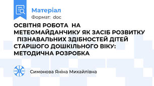 ОСВІТНЯ РОБОТА  НА МЕТЕОМАЙДАНЧИКУ ЯК ЗАСІБ РОЗВИТКУ   ПІЗНАВАЛЬНИХ ЗДІБНОСТЕЙ ДІТЕЙ СТАРШОГО ДОШКІЛЬНОГО ВІКУ: МЕТОДИЧНА РОЗРОБКА