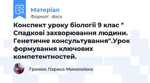 Конспект уроку біології 9 клас " Спадкові захворювання людини. Генетичне консультування".Урок формування ключових компетентностей.
