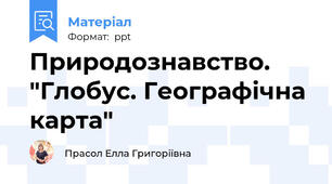 Природознавство. "Глобус. Географічна карта"
