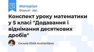 Конспект уроку математики у 5 класі "Додавання і віднімання десяткових дробів"