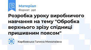 Розробка уроку виробничого навчання на тему "Обробка верхнього зрізу спідниці пришивним поясом"