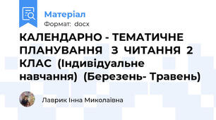 КАЛЕНДАРНО - ТЕМАТИЧНЕ  ПЛАНУВАННЯ   З  ЧИТАННЯ  2  КЛАС  (Індивідуальне  навчання)  (Березень- Травень)